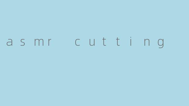 什么是asmr cutting？